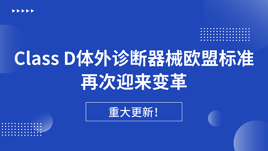 重大更新！Class D体外诊断器械欧盟标准再次迎来变革生效在即